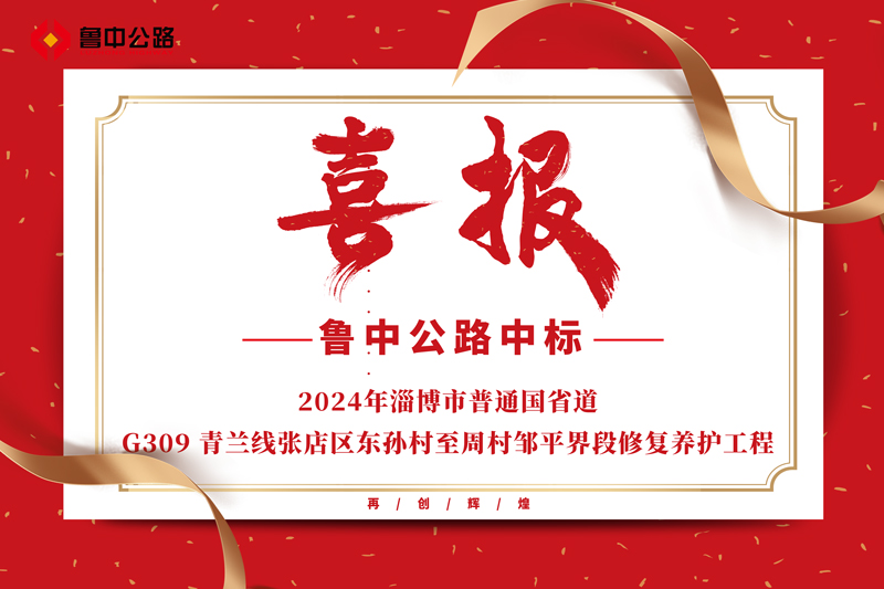 公司中標(biāo)2024年淄博市普通國省道-G309 青蘭線張店區(qū)東孫村至周村鄒平界段修復(fù)養(yǎng)護(hù)工程